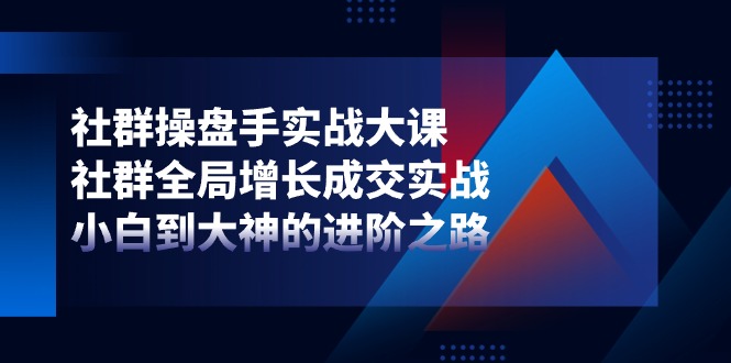 图片[1]-（11058期）社群-操盘手实战大课：社群 全局增长成交实战，小白到大神的进阶之路-蛙蛙资源网