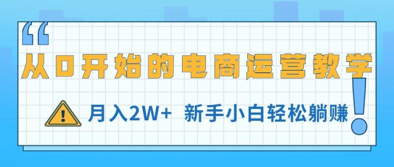 图片[1]-（11081期）从0开始的电商运营教学，月入2W+，新手小白轻松躺赚-蛙蛙资源网