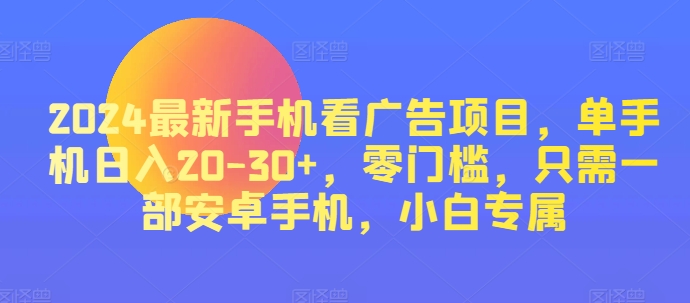 图片[1]-2024最新手机看广告项目，单手机日入20-30+，零门槛，只需一部安卓手机，小白专属-蛙蛙资源网