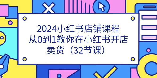 图片[1]-2024小红书店铺课程，从0到1教你在小红书开店卖货（32节课）-蛙蛙资源网