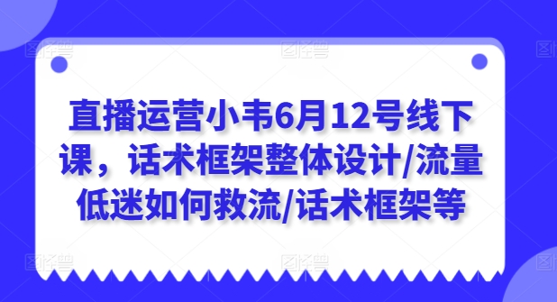 图片[1]-直播运营小韦6月12号线下课，话术框架整体设计/流量低迷如何救流/话术框架等-蛙蛙资源网