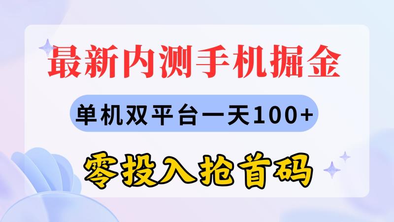 （11167期）最新内测手机掘金，单机双平台一天100+，零投入抢首码