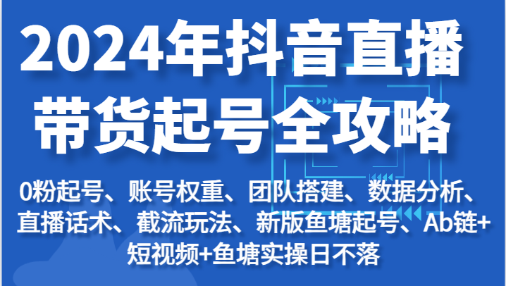 图片[1]-2024年抖音直播带货起号全攻略：起号/权重/团队/数据/话术/截流等-蛙蛙资源网