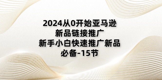 图片[1]-2024从0开始亚马逊新品链接推广，新手小白快速推广新品的必备（15节）-蛙蛙资源网