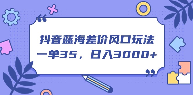 图片[1]-（11274期）抖音蓝海差价风口玩法，一单35，日入3000+-蛙蛙资源网