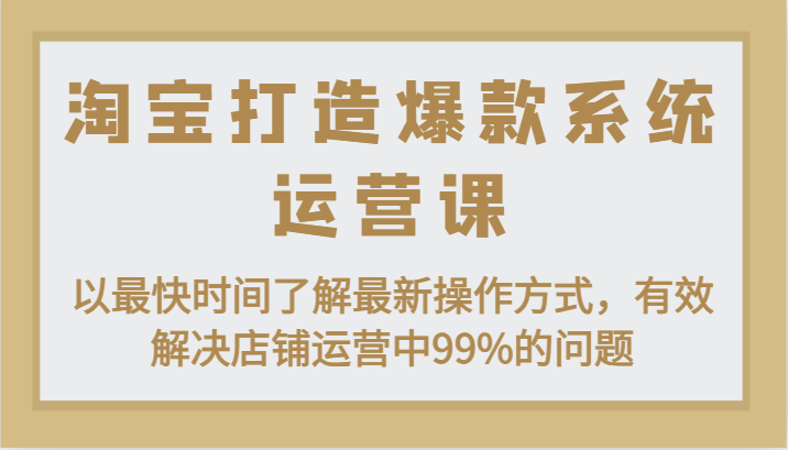 图片[1]-淘宝打造爆款系统运营课：以最快时间了解最新操作方式，有效解决店铺运营中99%的问题-蛙蛙资源网