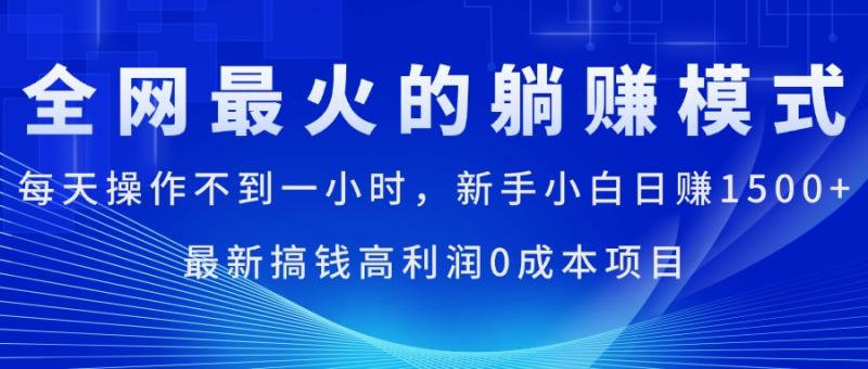 （11307期）全网最火的躺赚模式，每天操作不到一小时，新手小白日赚1500+，最新搞钱高利润0成本项目