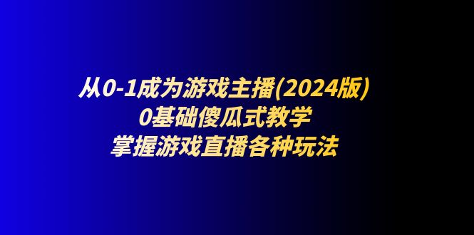 图片[1]-（11318期）从0-1成为游戏主播(2024版)：0基础傻瓜式教学，掌握游戏直播各种玩法-蛙蛙资源网