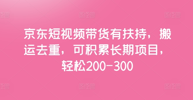 图片[1]-京东短视频带货有扶持，搬运去重，可积累长期项目，轻松200-300-蛙蛙资源网