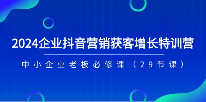 图片[1]-（11349期）2024企业抖音-营销获客增长特训营，中小企业老板必修课（29节课）-蛙蛙资源网