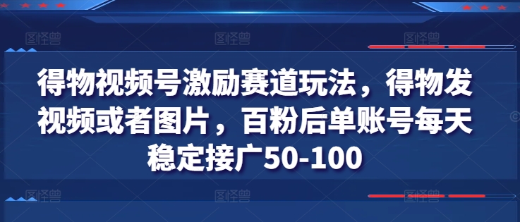 图片[1]-得物视频号激励赛道玩法，得物发视频或者图片，百粉后单账号每天稳定接广50-100-蛙蛙资源网