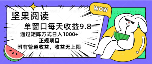 （11377期）坚果阅读单窗口每天收益9.8通过矩阵方式日入1000+正规项目附有管道收益收益无上限