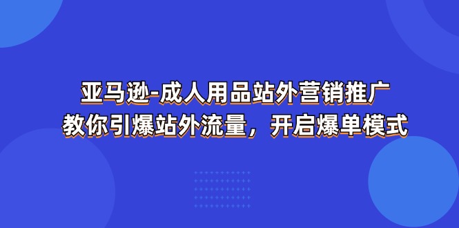 图片[1]-亚马逊成人用品站外营销推广，教你引爆站外流量，开启爆单模式-蛙蛙资源网