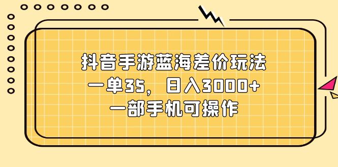 图片[1]-（11467期）抖音手游蓝海差价玩法，一单35，日入3000+，一部手机可操作-蛙蛙资源网