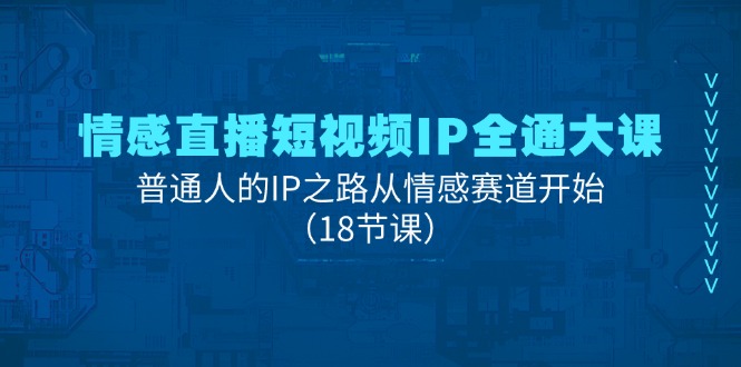 图片[1]-情感直播短视频IP全通大课，普通人的IP之路从情感赛道开始（18节课）-蛙蛙资源网