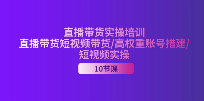 图片[1]-（11512期）2024直播带货实操培训，直播带货短视频带货/高权重账号措建/短视频实操-蛙蛙资源网