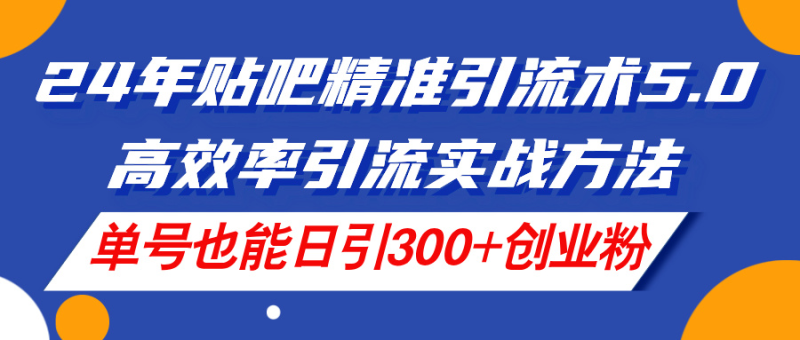 图片[1]-（11520期）24年贴吧精准引流术5.0，高效率引流实战方法，单号也能日引300+创业粉-蛙蛙资源网