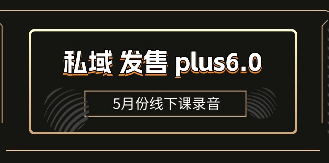 图片[1]-（11612期）私域 发售 plus6.0【5月份线下课录音】/全域套装 sop流程包，社群发售工具套装模型-蛙蛙资源网