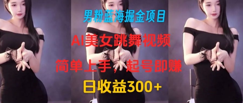 图片[1]-男粉蓝海掘金项目：AI美女跳舞视频，简单上手，起号即赚，日收益300+-蛙蛙资源网