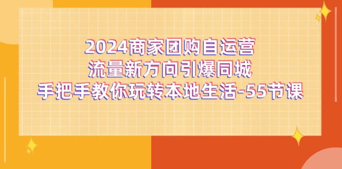 图片[1]-（11655期）2024商家团购-自运营流量新方向引爆同城，手把手教你玩转本地生活-55节课-蛙蛙资源网