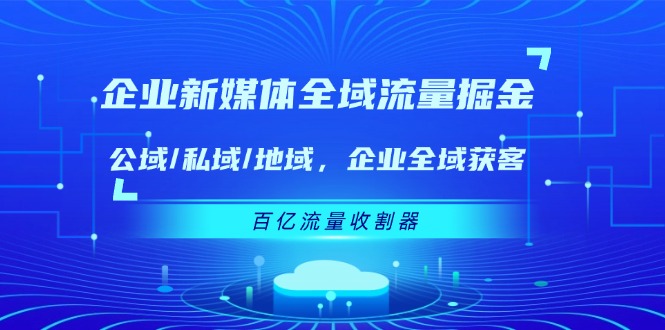 图片[1]-企业新媒体全域流量掘金：公域/私域/地域 企业全域获客 百亿流量收割器-蛙蛙资源网