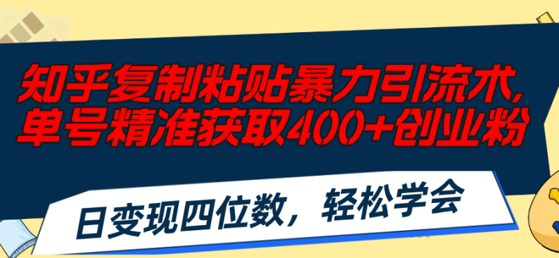 （11674期）知乎复制粘贴暴力引流术，单号精准获取400+创业粉，日变现四位数，轻松学会