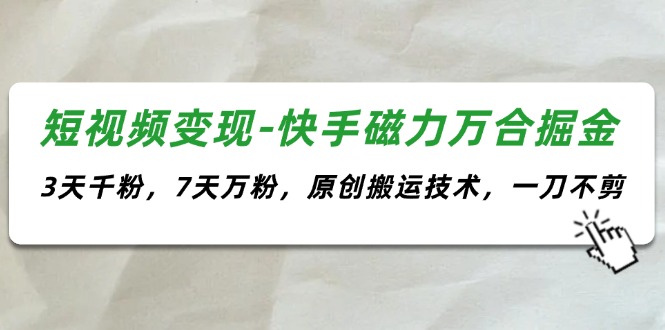 图片[1]-（11691期）短视频变现-快手磁力万合掘金，3天千粉，7天万粉，原创搬运技术，一刀不剪-蛙蛙资源网