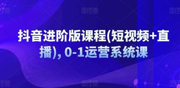 图片[1]-抖音进阶版课程(短视频+直播), 0-1运营系统课-蛙蛙资源网