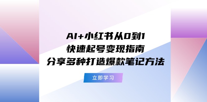 图片[1]-（11717期）AI+小红书从0到1快速起号变现指南：分享多种打造爆款笔记方法-蛙蛙资源网