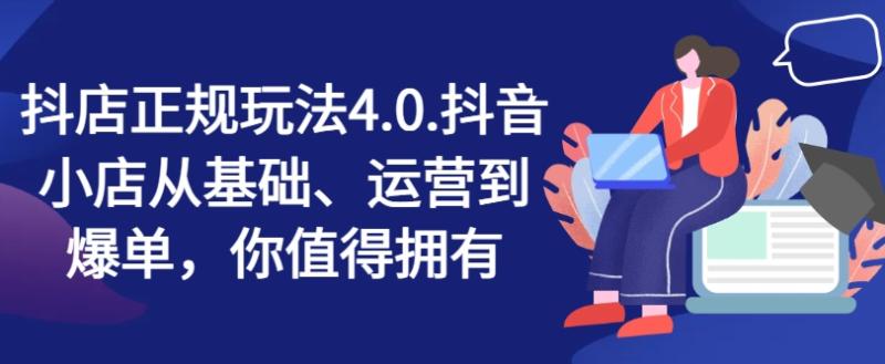 图片[1]-抖店正规玩法4.0，抖音小店从基础、运营到爆单，你值得拥有-蛙蛙资源网