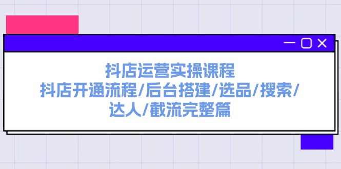 图片[1]-抖店运营实操课程：抖店开通流程/后台搭建/选品/搜索/达人/截流完整篇-蛙蛙资源网