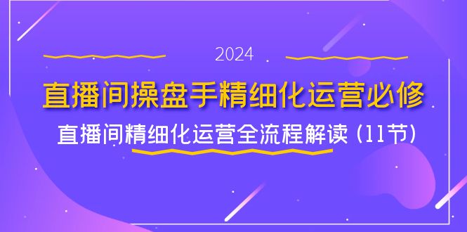 图片[1]-直播间操盘手精细化运营必修，直播间精细化运营全流程解读 (11节)-蛙蛙资源网