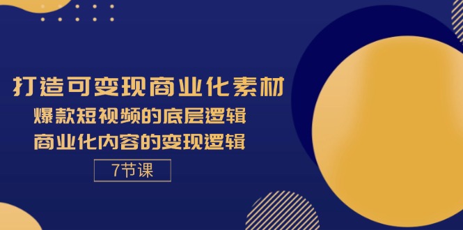 图片[1]-（11829期）打造可变现商业化素材，爆款短视频的底层逻辑，商业化内容的变现逻辑-7节-蛙蛙资源网