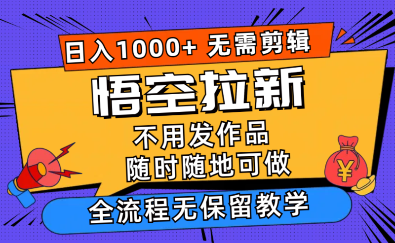 （11830期）悟空拉新日入1000+无需剪辑当天上手，一部手机随时随地可做，全流程无保留教学