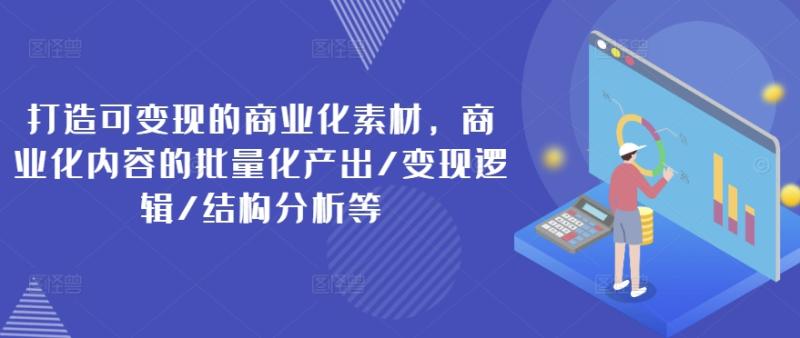 图片[1]-打造可变现的商业化素材，商业化内容的批量化产出/变现逻辑/结构分析等-蛙蛙资源网