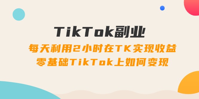 图片[1]-TikTok副业课：每天利用2小时在TK实现收益，零基础TikTok上如何变现（34节）-蛙蛙资源网