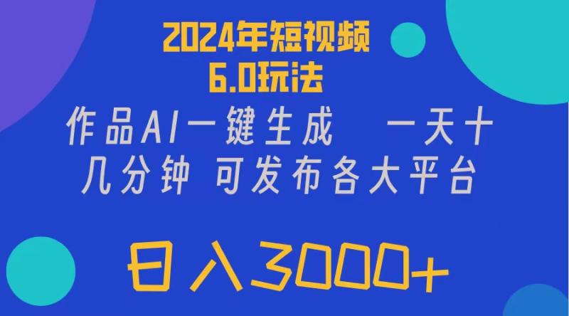 （11892期）2024年短视频6.0玩法，作品AI一键生成，可各大短视频同发布。轻松日入3000+