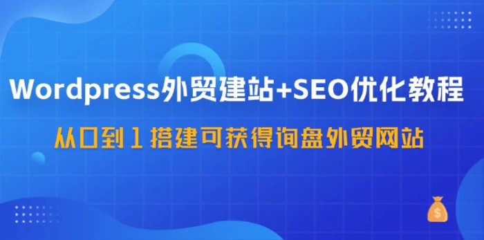 图片[1]-（11911期）WordPress-外贸建站+SEO优化教程：从0到1搭建可获得询盘外贸网站-57节课-蛙蛙资源网