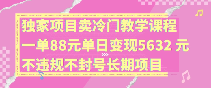 图片[1]-独家项目卖冷门教学课程一单88元单日变现5632元违规不封号长期项目【揭秘】-蛙蛙资源网