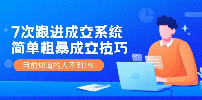 图片[1]-（11964期）7次 跟进 成交系统：简单粗暴成交技巧，目前知道的人不到1%-蛙蛙资源网