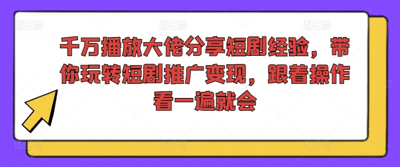 图片[1]-千万播放大佬分享短剧经验，带你玩转短剧推广变现，跟着操作看一遍就会-蛙蛙资源网