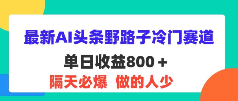 图片[1]-（11983期）最新AI头条野路子冷门赛道，单日800＋ 隔天必爆，适合小白-蛙蛙资源网