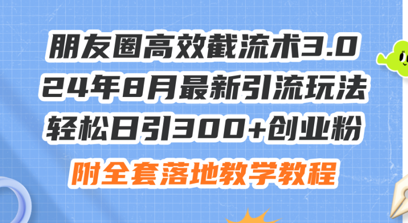 （11993期）朋友圈高效截流术3.0，24年8月最新引流玩法，轻松日引300+创业粉，附全套落地教学教程