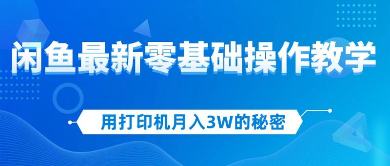 （12049期）用打印机月入3W的秘密，闲鱼最新零基础操作教学，新手当天上手，赚钱如喝水！