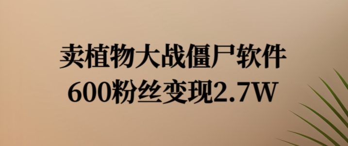 图片[1]-卖植物大战僵尸软件，600粉丝变现2.7W【揭秘】-蛙蛙资源网