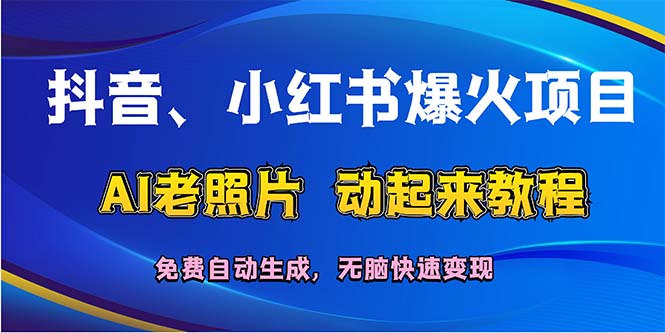 （12065期）抖音、小红书爆火项目：AI老照片动起来教程，免费自动生成，无脑快速变现