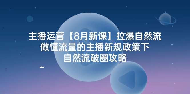 图片[1]-主播运营8月新课，拉爆自然流，做懂流量的主播新规政策下，自然流破圈攻略-蛙蛙资源网