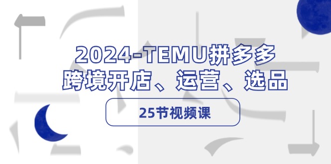 图片[1]-（12106期）2024-TEMU拼多多·跨境开店、运营、选品（25节视频课）-蛙蛙资源网