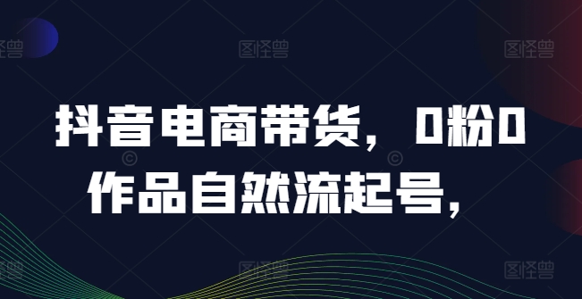 图片[1]-抖音电商带货，0粉0作品自然流起号，热销20多万人的抖音课程的经验分享-蛙蛙资源网