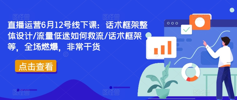 图片[1]-直播运营6月12号线下课：话术框架整体设计/流量低迷如何救流/话术框架等，全场燃爆，非常干货-蛙蛙资源网